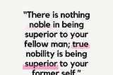 “There is nothing noble in being superior to your fellow man; .. “