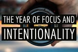 The Year of Focus and Intentionality