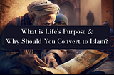 What is Life’s Purpose, and Why Should You Convert to Islam?