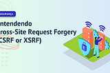 Entendendo Cross-Site Request Forgery (CSRF ou XSRF).