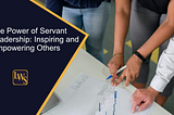 The Power of Servant Leadership: Inspiring and Empowering Others