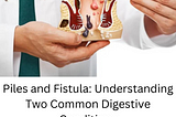 Piles and Fistula: Understanding Two Common Digestive Conditions