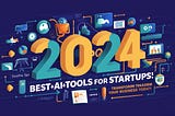 2024’s Best 30+AI Tools for Startups: Transform Your Business Today!