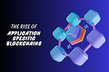 The Rise of Application-Specific Blockchains: Next Big Thing in Decentralized Technology