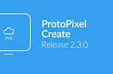 New Release: ProtoPixel Create 2.3.0