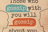 Those who gossip to you will gossip about you.