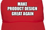 MAGA hat with ‘MAKE PRODUCT DESIGN GREAT AGAIN” slogan