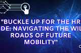 “Buckle Up for the HR Ride: Navigating the Wild Roads of Future Mobility”