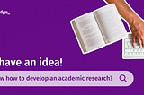 I have an idea! Now how to develop an academic research?