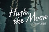 Hush, the Moon