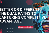Better or Different: Navigating the Future of Competitive Advantage