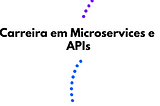 Conteúdos para iniciar sua carreira como dev em microservices e APIs