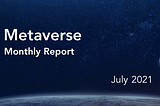 Metaverse Monthly Report — July 2021