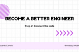 Become a Better Engineer, Step 2: Connect the dots