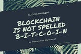 Blockchain is not spelled B-I-T-C-O-I-N