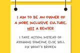 A graphic with a yellow background with a white rectangular sign reading Ally Action. Hanging off of it is another sign reading I aim to be an owner of a more inclusive culture, not a renter. I take action, instead of assuming someone else will fix what‘s broken. Along the bottom is text reading @betterallies and betterallies.com.