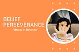 Belief Perseverance — Biases in Behavior