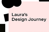Laura’s Design Journey — Episode 1