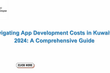 Navigating App Development Costs in Kuwait in 2024: A Comprehensive Guide