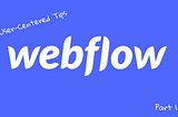 The Webflow logo against a blue background with the text “User-Centered Tips” at the top and “Part 1” in the bottom corner.