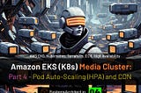 Amazon EKS (K8s) Media Cluster: Part 4— Pod Auto-Scaling (HPA) and CDN