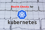 Implement Health Checks for Kubernetes in Your Application