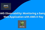 AWS Observability: Monitoring a Sample Web Application with AWS X-Ray