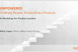 A Review of the SVPG Empowered Workshop with Marty Cagan