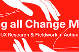 Calling All Change Makers: UX Research and Fieldwork in Action