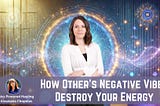 How Other’s Negative Vibes Destroy Your Energy and Emotional Balance: What To Do About It