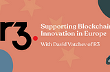 Supporting Blockchain Innovation in Europe with David Vatchev of R3 over a red background with EU stars and the R3 logo.