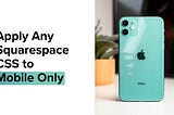 Apply Any Squarespace CSS to Mobile Only