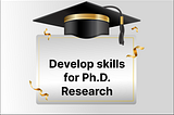 How to develop the skills needed to become a high-quality Ph.D. Researcher?