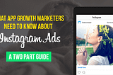 What App Growth Marketers Need To Know About Instagram Ads — A Two Part Guide