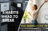 3 Habits I had to Break While Working a 9-to-5 Job