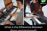 What is the Difference Between a Piano and Keyboard? Everything You Need to Know