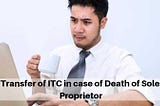 Transfer of ITC in case of Death of Sole Proprietor