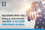 Reasons why you should look beyond the big 3 cloud providers in India