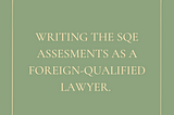 Writing the SQE Assessments as a Foreign-Qualified Lawyer.