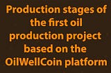 Production stages of the first oil production project based on the OilWellCoin platform