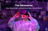 The Metaverse: How Blockchain is Creating a New Virtual World