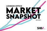 Our London Office Market Snapshot. 2020 Q4