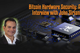 Bitcoin Hardware Security: An Interview with John Sirianni