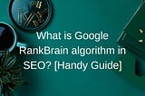 What is Google RankBrain algorithm in SEO? [Handy Guide]