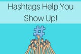 Hashtags Help You Show Up!