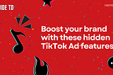 Boost your brand with these hidden TikTok Ad features