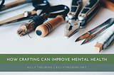 How Crafting Can Improve Mental Health