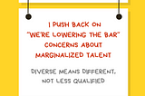 A graphic with a yellow background with a white rectangular sign reading Ally Action. Hanging off of it is another sign reading I push back on “We’re lowering the bar” concerns about marginalized talent. Diverse means different, not less qualified. Along the bottom is text reading @betterallies and betterallies.com.