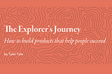 The explorer’s journey: How to build products that help people succeed