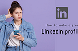 How to make a great LinkedIn profile?